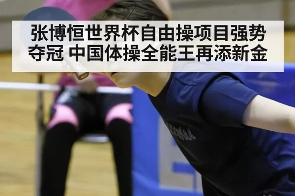 张博恒世界杯自由操项目强势夺冠 中国体操全能王再添新金