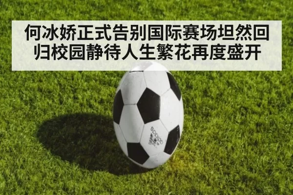 何冰娇正式告别国际赛场坦然回归校园静待人生繁花再度盛开