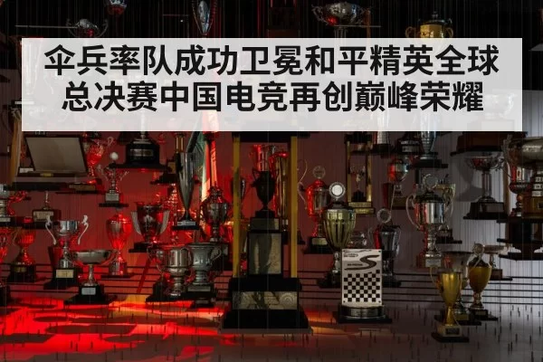 伞兵率队成功卫冕和平精英全球总决赛中国电竞再创巅峰荣耀