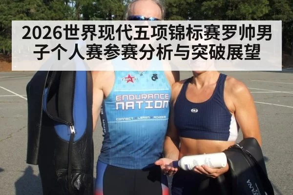 2026世界现代五项锦标赛罗帅男子个人赛参赛分析与突破展望